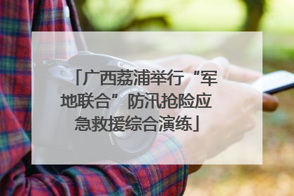 广西荔浦举行“军地联合”防汛抢险应急救援综合演练